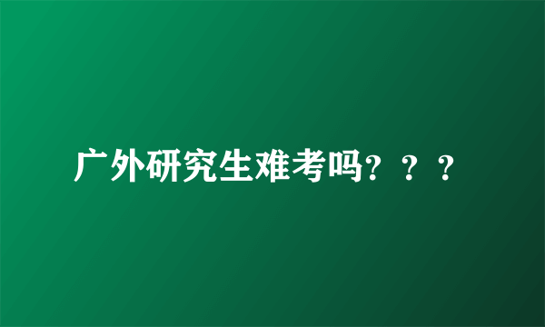 广外研究生难考吗？？？