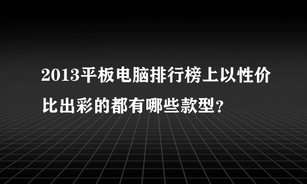 2013平板电脑排行榜上以性价比出彩的都有哪些款型？