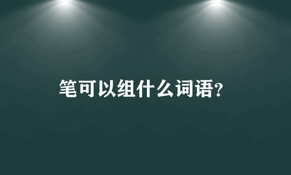 笔可以组什么词语？