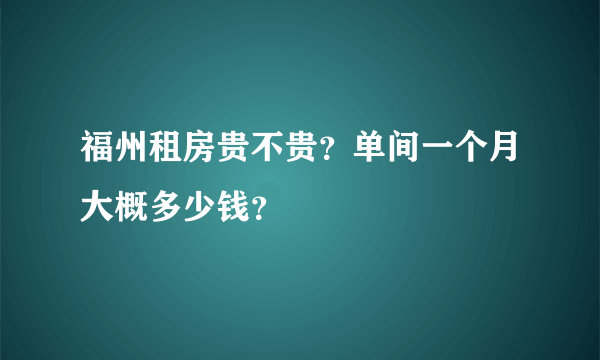 福州租房贵不贵？单间一个月大概多少钱？