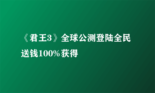 《君王3》全球公测登陆全民送钱100%获得