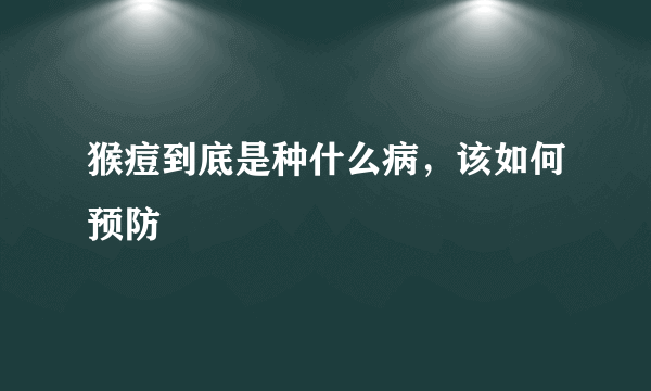 猴痘到底是种什么病，该如何预防