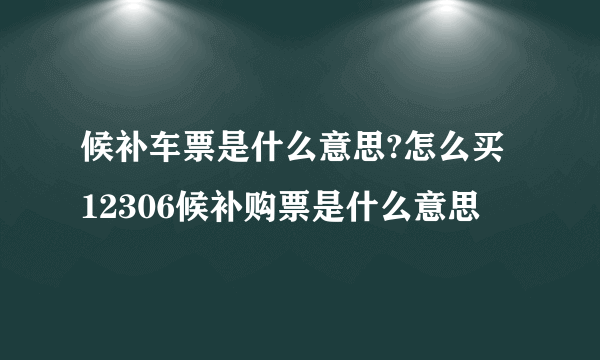 候补车票是什么意思?怎么买 12306候补购票是什么意思