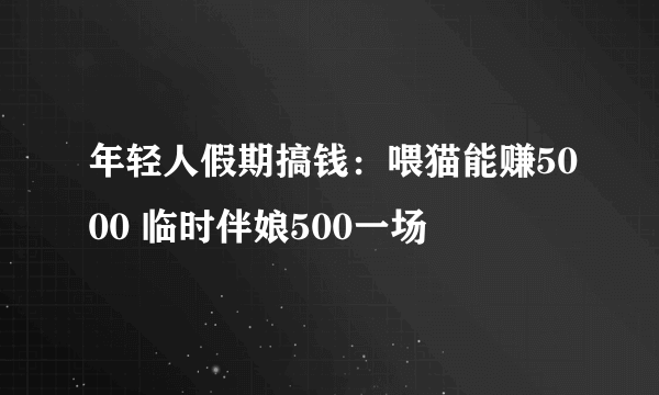 年轻人假期搞钱：喂猫能赚5000 临时伴娘500一场