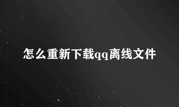 怎么重新下载qq离线文件