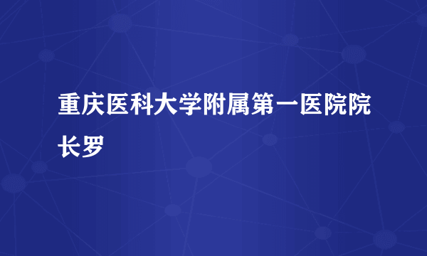 重庆医科大学附属第一医院院长罗