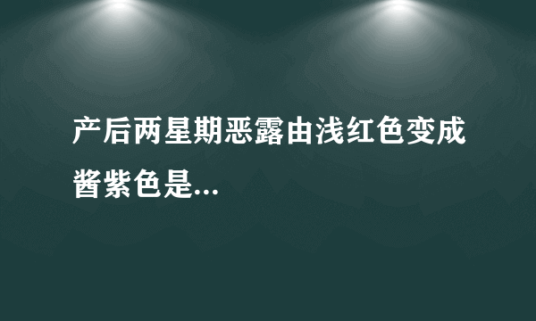 产后两星期恶露由浅红色变成酱紫色是...