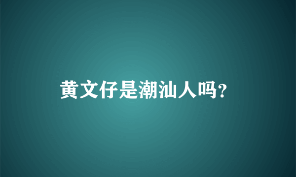 黄文仔是潮汕人吗？