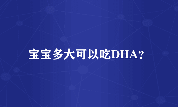 宝宝多大可以吃DHA？