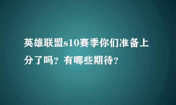 英雄联盟s10赛季你们准备上分了吗？有哪些期待？