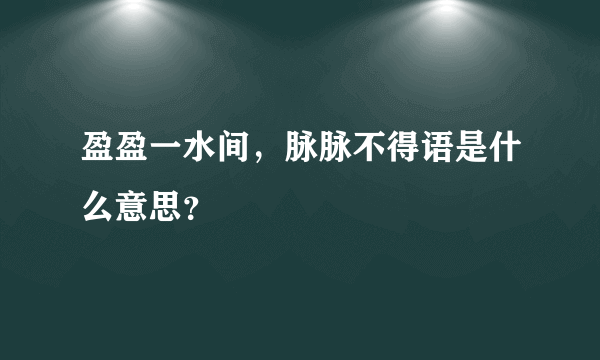 盈盈一水间，脉脉不得语是什么意思？