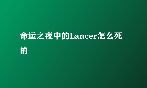 命运之夜中的Lancer怎么死的