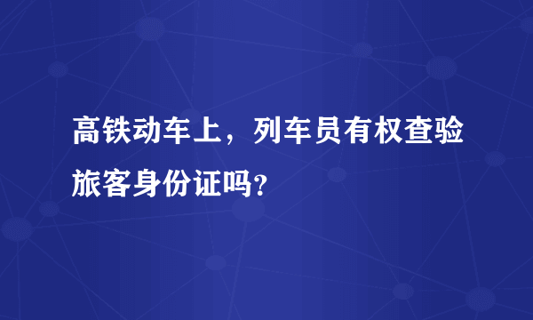 高铁动车上，列车员有权查验旅客身份证吗？