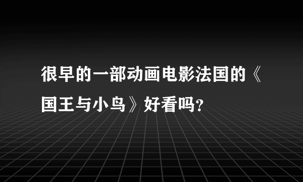 很早的一部动画电影法国的《国王与小鸟》好看吗？