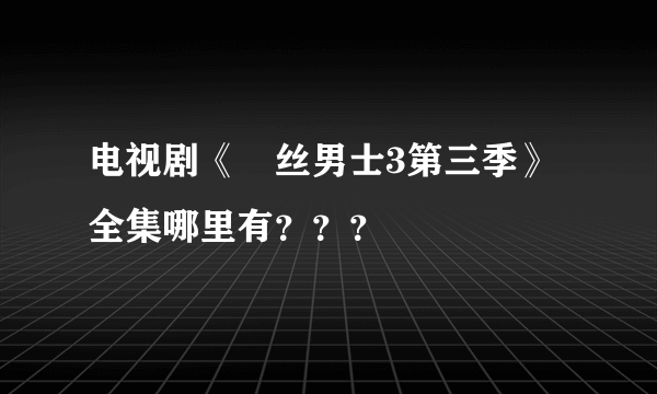 电视剧《屌丝男士3第三季》全集哪里有？？？