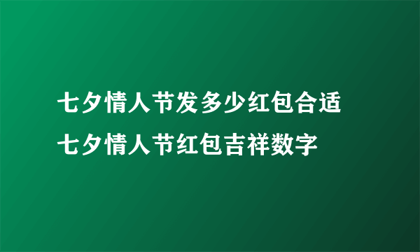 七夕情人节发多少红包合适 七夕情人节红包吉祥数字