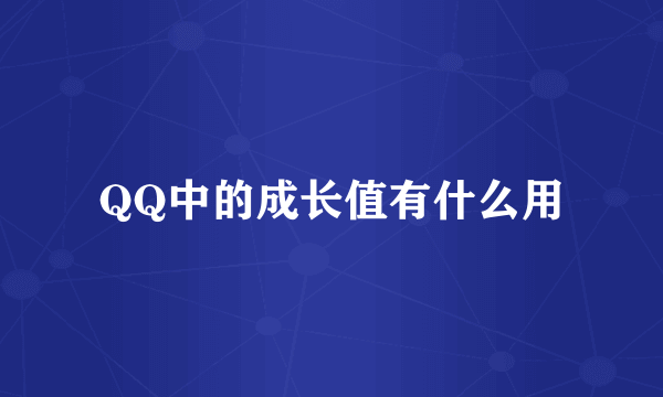 QQ中的成长值有什么用