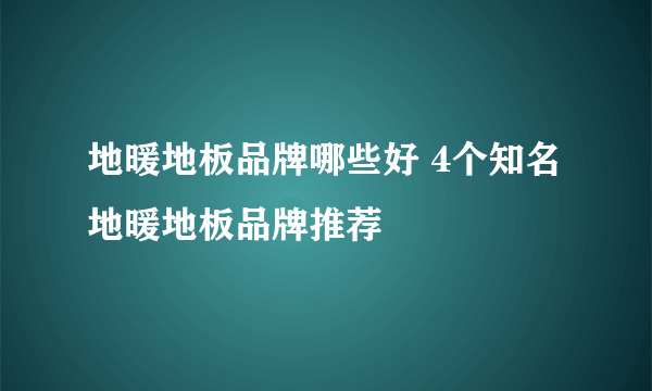 地暖地板品牌哪些好 4个知名地暖地板品牌推荐