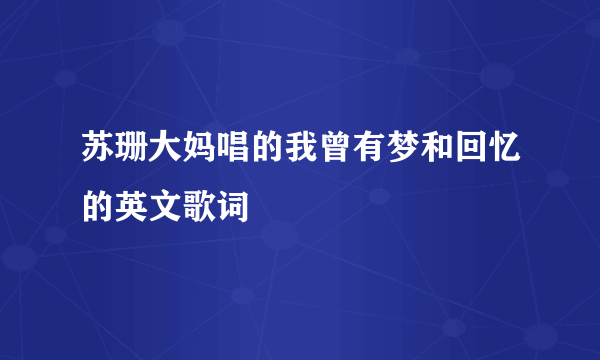 苏珊大妈唱的我曾有梦和回忆的英文歌词