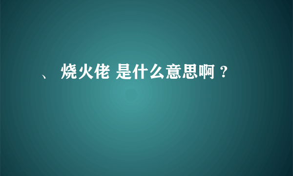 、 烧火佬 是什么意思啊 ?