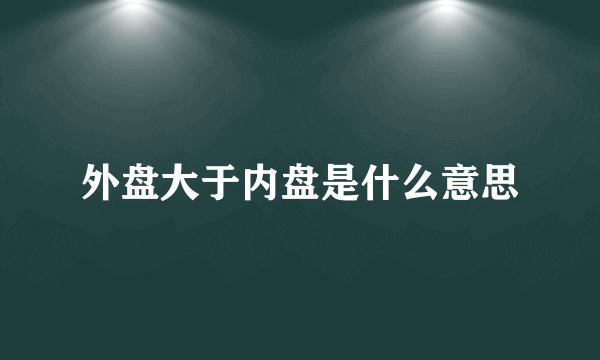 外盘大于内盘是什么意思