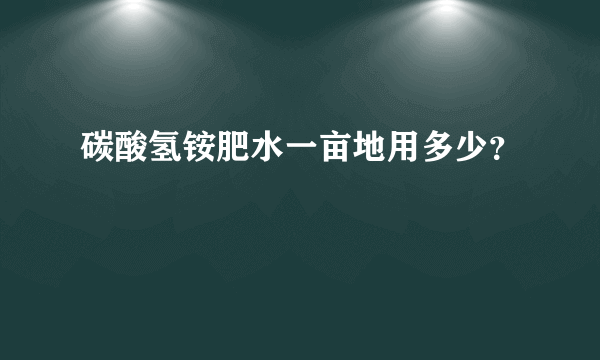 碳酸氢铵肥水一亩地用多少？