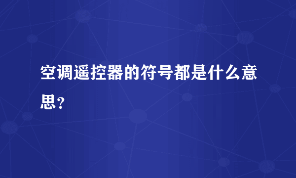 空调遥控器的符号都是什么意思？