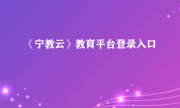 《宁教云》教育平台登录入口