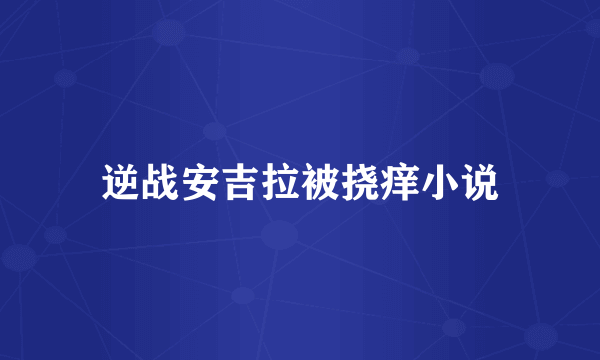 逆战安吉拉被挠痒小说