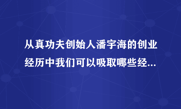 从真功夫创始人潘宇海的创业经历中我们可以吸取哪些经验与教训？