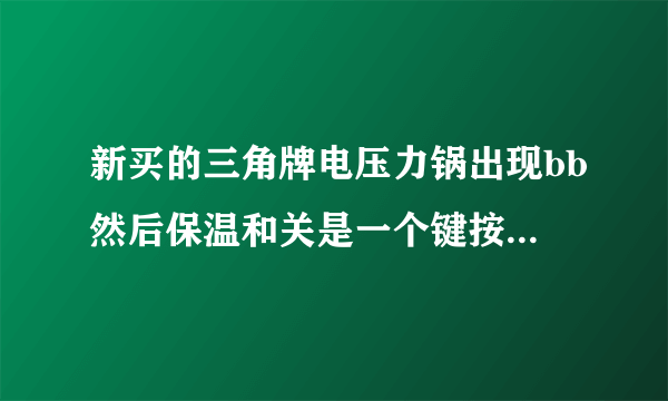 新买的三角牌电压力锅出现bb然后保温和关是一个键按了也没反应不管按哪个键都不管用是怎么了？