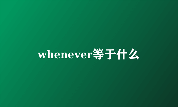 whenever等于什么