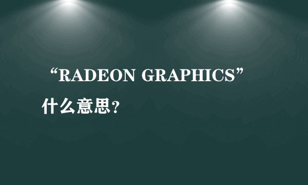 “RADEON GRAPHICS”什么意思？