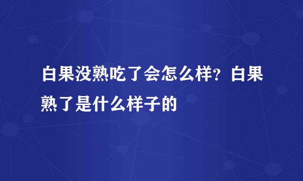 白果没熟吃了会怎么样？白果熟了是什么样子的