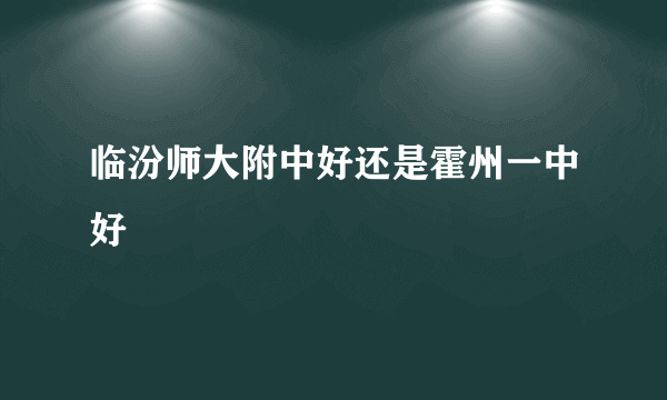 临汾师大附中好还是霍州一中好