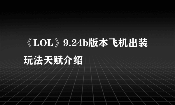 《LOL》9.24b版本飞机出装玩法天赋介绍