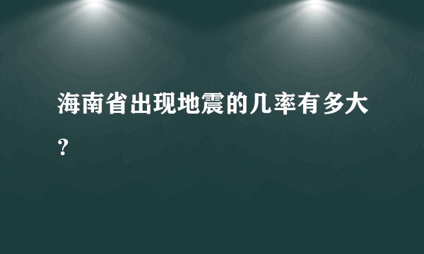 海南省出现地震的几率有多大？