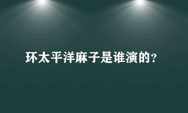 环太平洋麻子是谁演的？