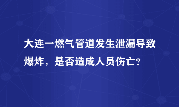 大连一燃气管道发生泄漏导致爆炸，是否造成人员伤亡？