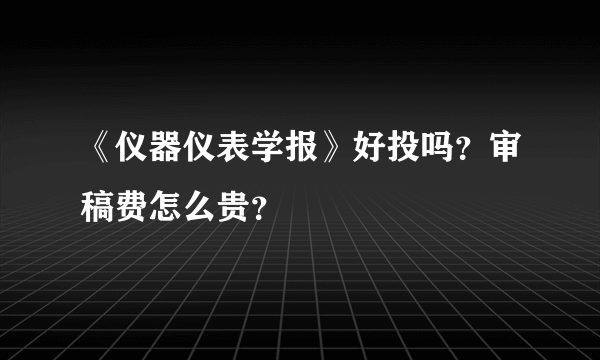 《仪器仪表学报》好投吗？审稿费怎么贵？