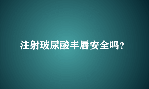 注射玻尿酸丰唇安全吗？