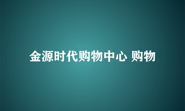 金源时代购物中心 购物