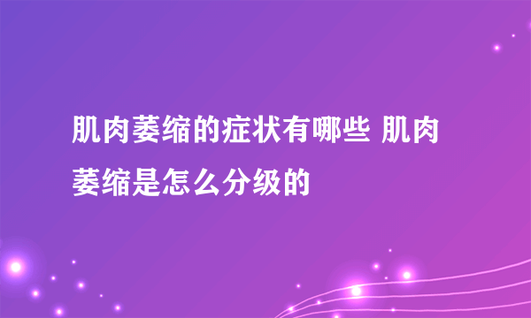 肌肉萎缩的症状有哪些 肌肉萎缩是怎么分级的