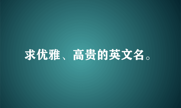 求优雅、高贵的英文名。