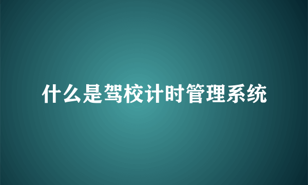 什么是驾校计时管理系统