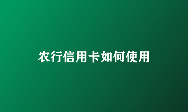 农行信用卡如何使用