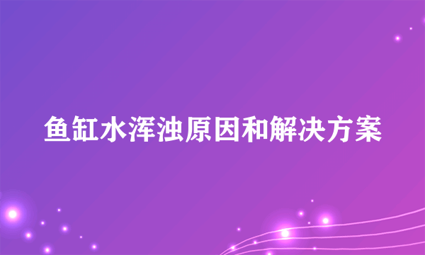 鱼缸水浑浊原因和解决方案