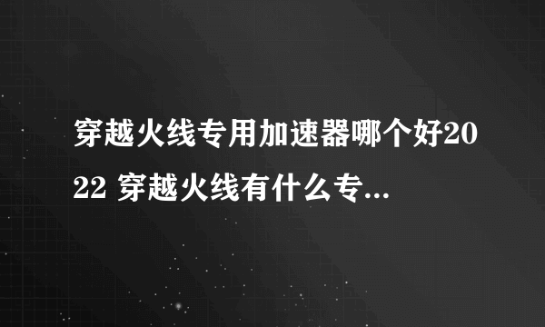 穿越火线专用加速器哪个好2022 穿越火线有什么专用加速器