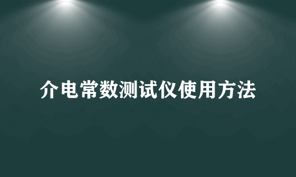 介电常数测试仪使用方法