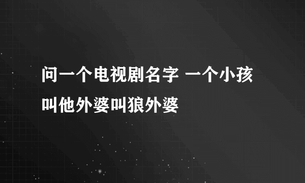 问一个电视剧名字 一个小孩叫他外婆叫狼外婆